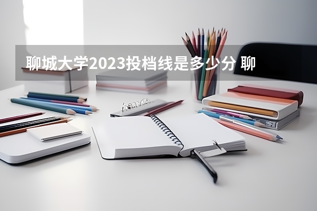 聊城大学2023投档线是多少分 聊城大学美术生录取分数线2023