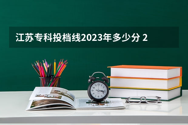 江苏专科投档线2023年多少分 2023年江苏专科分数线