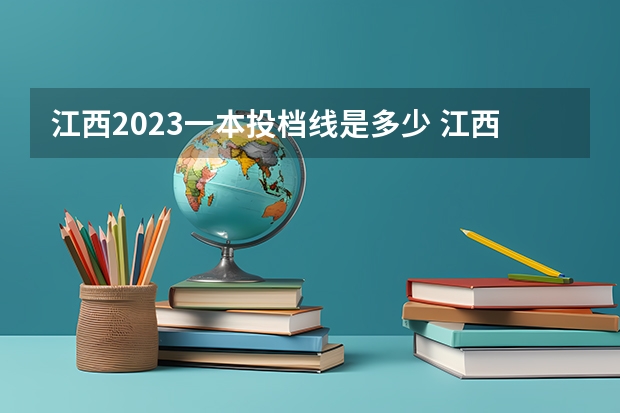 江西2023一本投档线是多少 江西2023高考分数线一本,二本是多少分