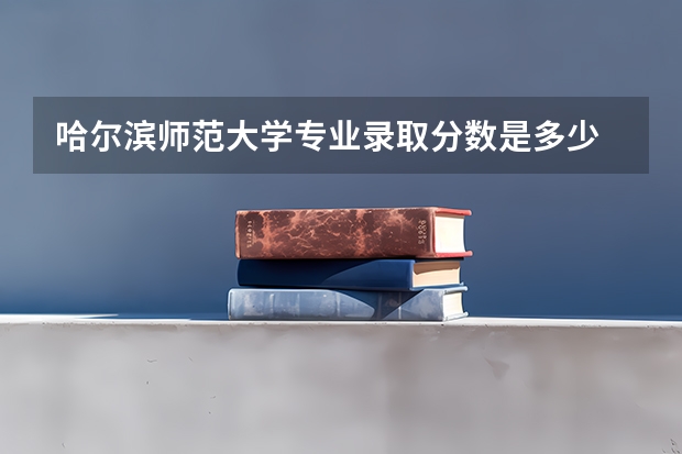 哈尔滨师范大学专业录取分数是多少