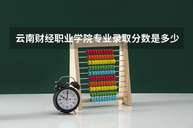 云南财经职业学院专业录取分数是多少