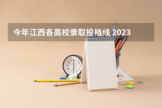 今年江西各高校录取投档线 2023江西各院校投档分数线