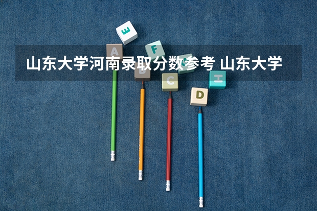 山东大学河南录取分数参考 山东大学河南招了多少人