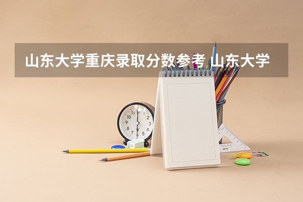 山东大学重庆录取分数参考 山东大学重庆招了多少人