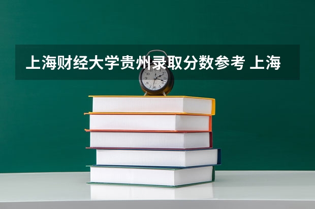 上海财经大学贵州录取分数参考 上海财经大学贵州招了多少人