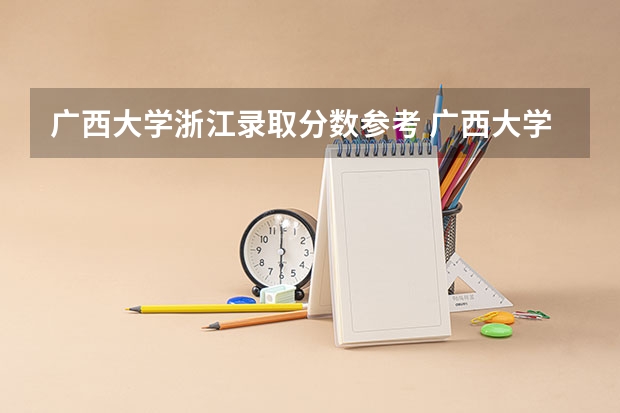 广西大学浙江录取分数参考 广西大学浙江招了多少人