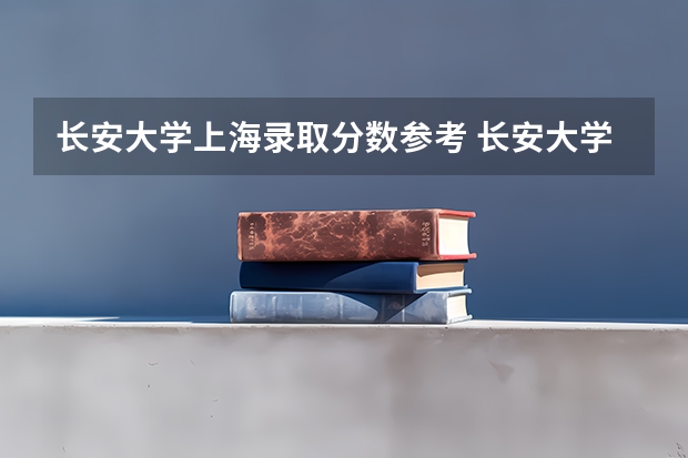 长安大学上海录取分数参考 长安大学上海招了多少人