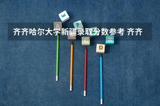齐齐哈尔大学新疆录取分数参考 齐齐哈尔大学新疆招了多少人