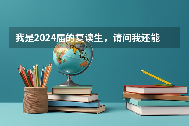 我是2024届的复读生，请问我还能复读吗？