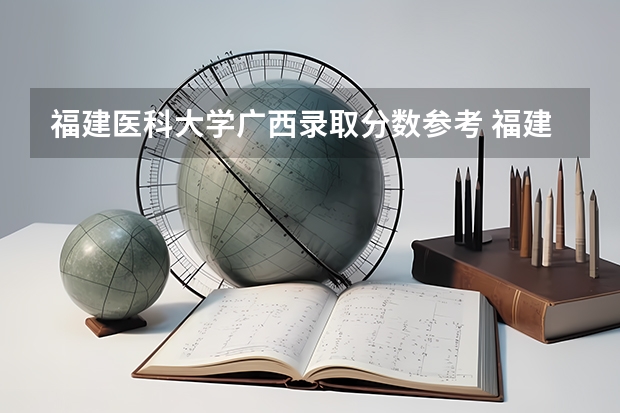 福建医科大学广西录取分数参考 福建医科大学广西招了多少人