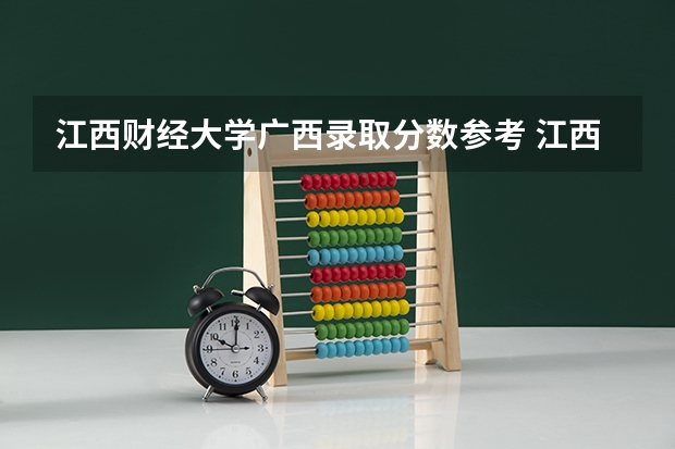 江西财经大学广西录取分数参考 江西财经大学广西招了多少人