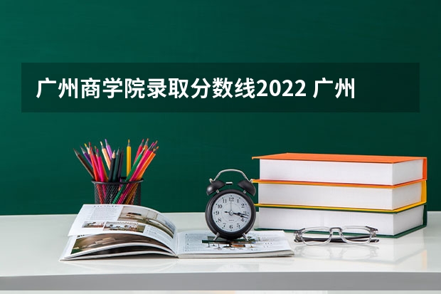 广州商学院录取分数线2022 广州华商学院分数线 广州华商学院专插本分数线
