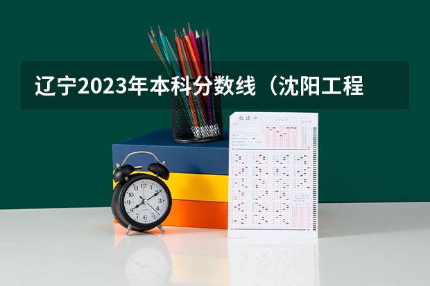 辽宁2023年本科分数线（沈阳工程学院2023专升本分数线）