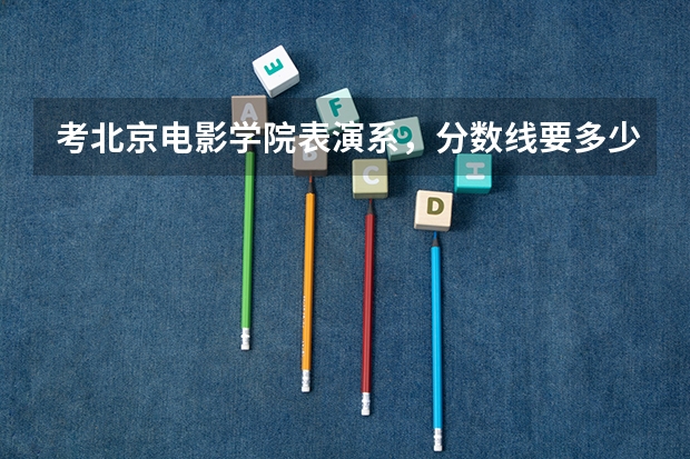 考北京电影学院表演系，分数线要多少分