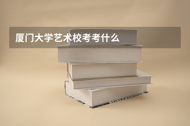 厦门大学艺术校考考什么