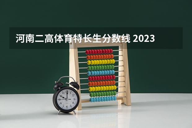 河南二高体育特长生分数线 2023年高考体育生分数线