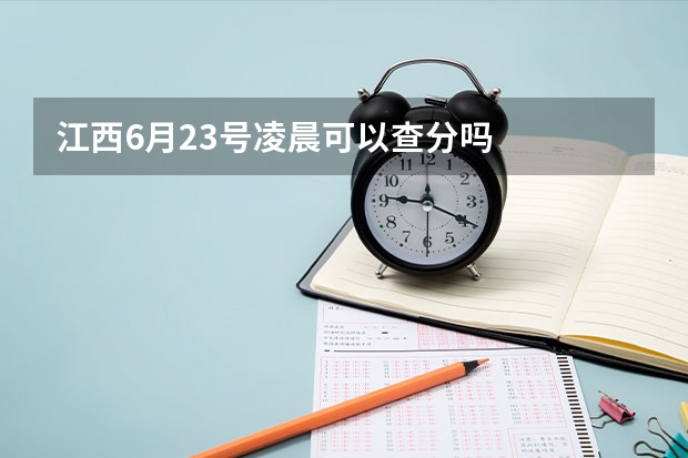江西6月23号凌晨可以查分吗