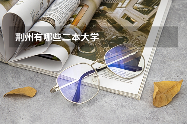 荆州有哪些二本大学