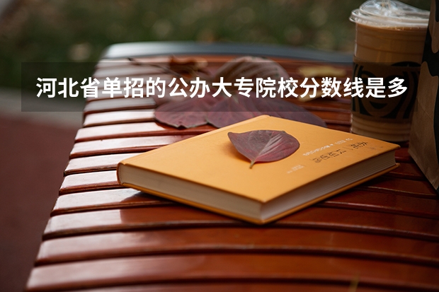 河北省单招的公办大专院校分数线是多少？