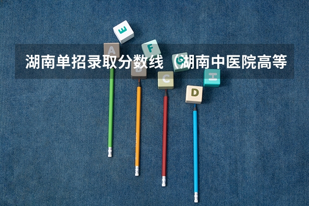 湖南单招录取分数线（湖南中医院高等专科学校单招分数线）