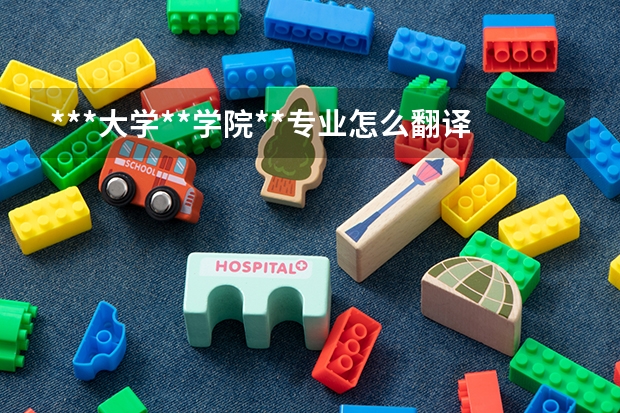 ***大学**学院**专业怎么翻译