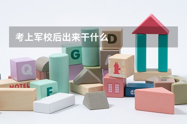 考上军校后出来干什么