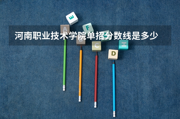 河南职业技术学院单招分数线是多少