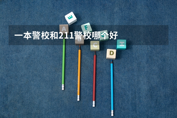 一本警校和211警校哪个好