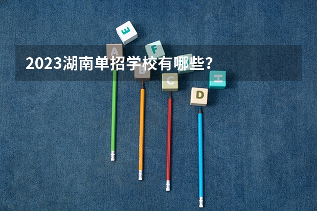 2023湖南单招学校有哪些？
