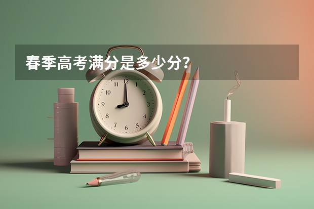 春季高考满分是多少分？