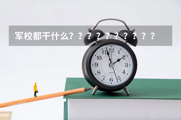 军校都干什么？？？？？？？？？？