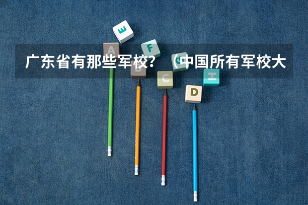 广东省有那些军校？（中国所有军校大学名单）