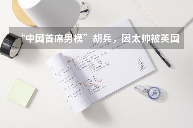 “中国首席男模”胡兵，因太帅被英国富婆相中，他现状如何呢？