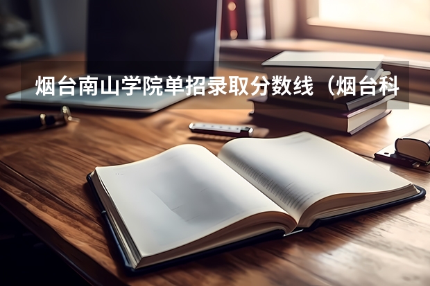 烟台南山学院单招录取分数线（烟台科技学院单招分数线）