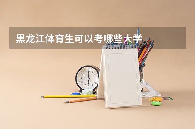 黑龙江体育生可以考哪些大学