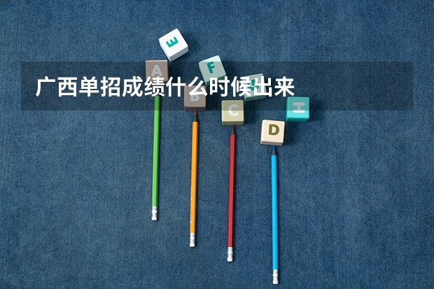 广西单招成绩什么时候出来