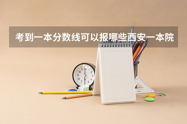 考到一本分数线可以报哪些西安一本院校