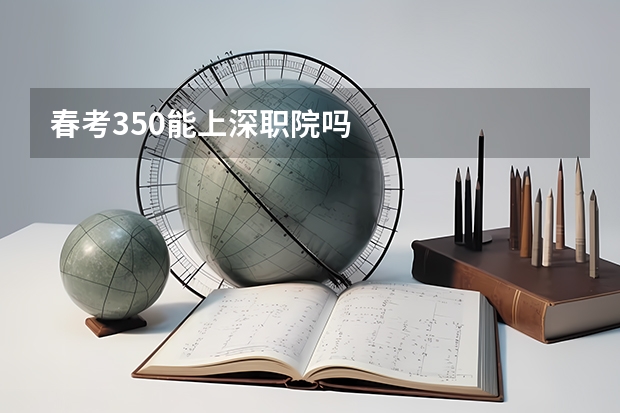 春考350能上深职院吗