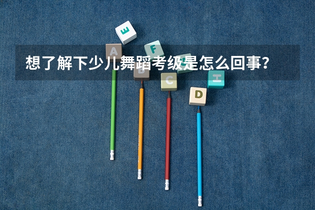 想了解下少儿舞蹈考级是怎么回事?