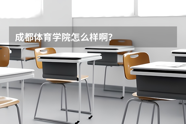 成都体育学院怎么样啊？
