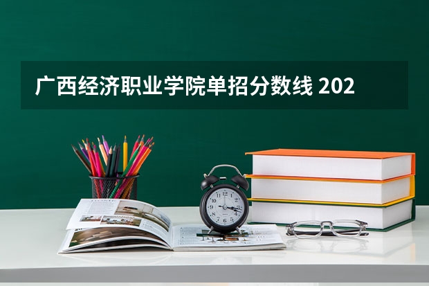 广西经济职业学院单招分数线 2023年广西单招各学校分数线