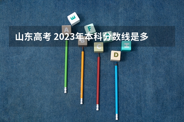 山东高考 2023年本科分数线是多少