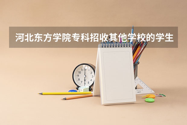 河北东方学院专科招收其他学校的学生吗?