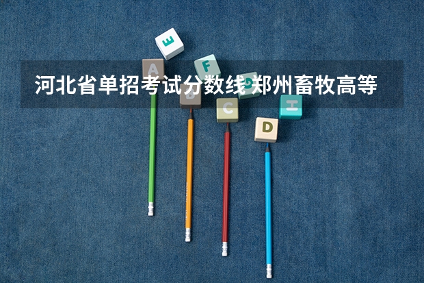 河北省单招考试分数线 郑州畜牧高等专科学校分数线