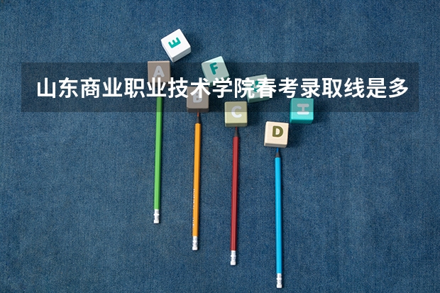 山东商业职业技术学院春考录取线是多少