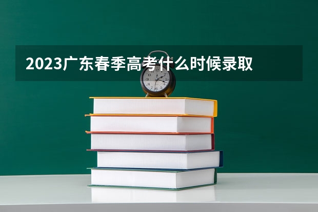 2023广东春季高考什么时候录取
