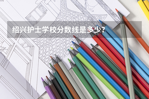 绍兴护士学校分数线是多少？
