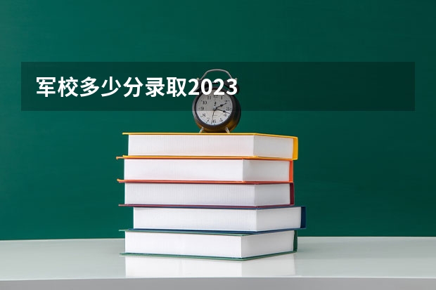 军校多少分录取2023