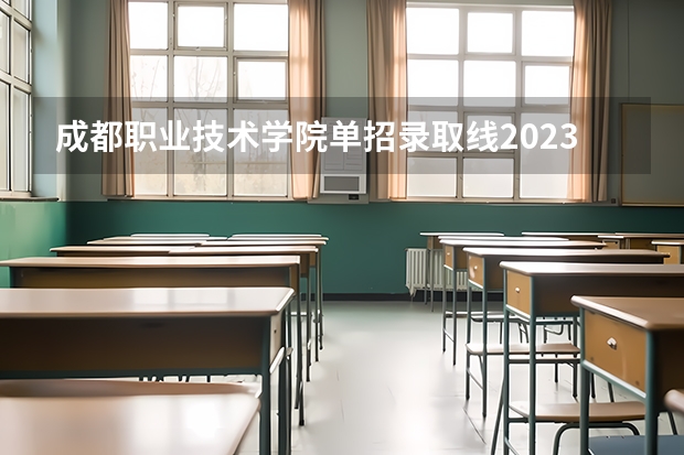 成都职业技术学院单招录取线2023（2023年四川单招公办学校分数线表）
