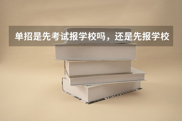 单招是先考试报学校吗，还是先报学校再考试？